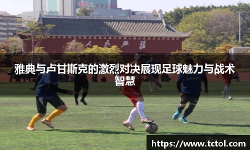 必一雅典与卢甘斯克的激烈对决展现足球魅力与战术智慧